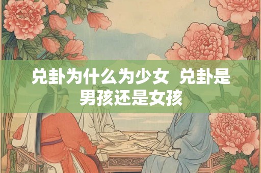 兑卦为什么为少女  兑卦是男孩还是女孩