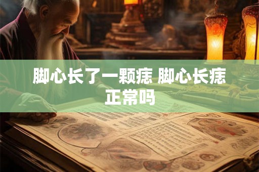 脚心长了一颗痣 脚心长痣正常吗