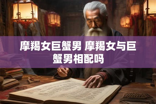 摩羯女巨蟹男 摩羯女与巨蟹男相配吗
