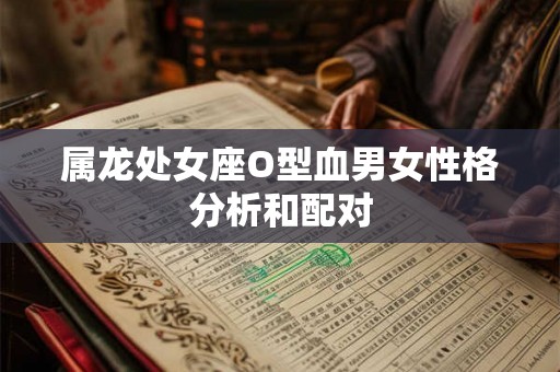 属龙处女座O型血男女性格分析和配对