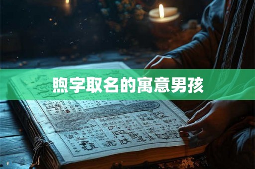 煦字取名的寓意男孩