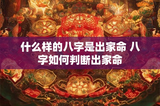 什么样的八字是出家命 八字如何判断出家命