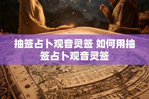 抽签占卜观音灵签 如何用抽签占卜观音灵签