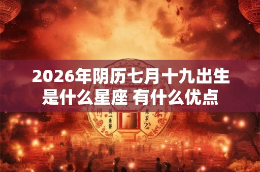 2026年阴历七月十九出生是什么星座 有什么优点