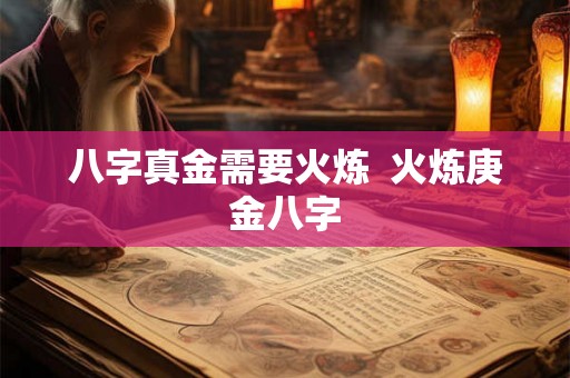八字真金需要火炼 火炼庚金八字 八字真金需要火炼 火炼庚金八字