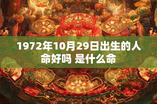 1972年10月29日出生的人命好吗 是什么命