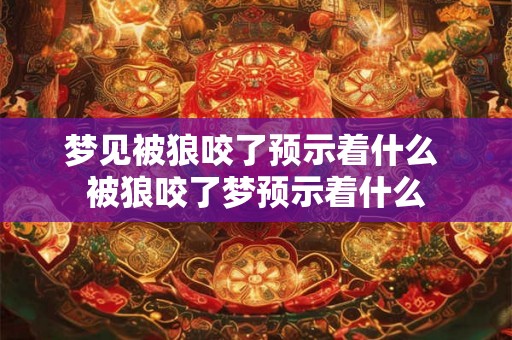 梦见被狼咬了预示着什么 被狼咬了梦预示着什么 梦见被狼咬了预示着什么 被狼咬了梦预示着什么