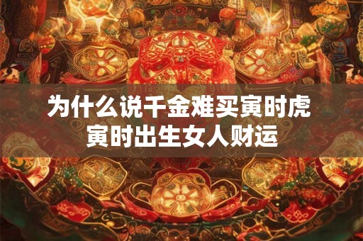 为什么说千金难买寅时虎 寅时出生女人财运