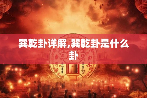 巽乾卦详解,巽乾卦是什么卦 巽乾卦详解,巽乾卦是什么卦