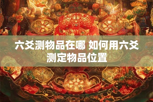 六爻测物品在哪 如何用六爻测定物品位置