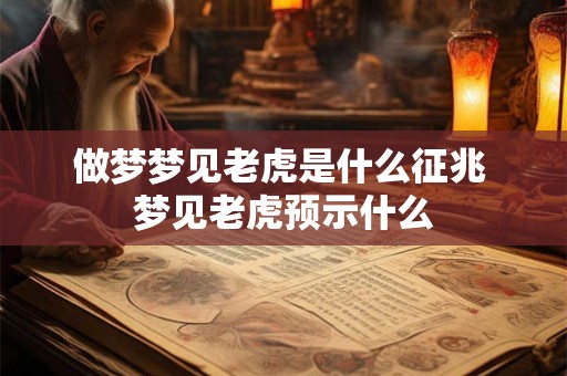 做梦梦见老虎是什么征兆 梦见老虎预示什么 做梦梦见老虎是什么征兆 梦见老虎预示什么