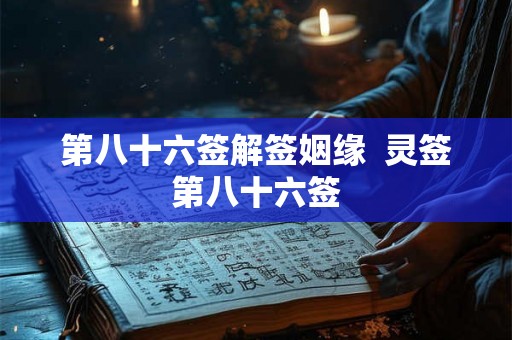 第八十六签解签姻缘  灵签第八十六签