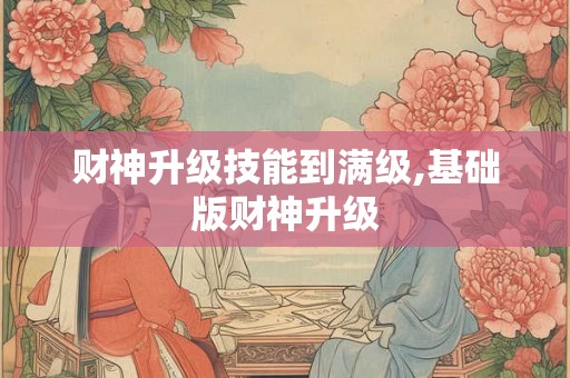 财神升级技能到满级,基础版财神升级