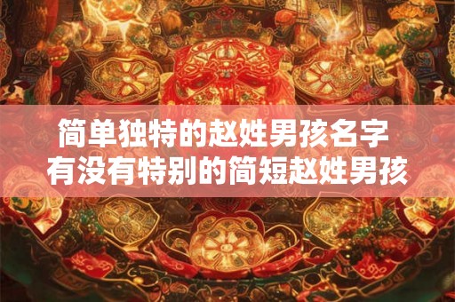 简单独特的赵姓男孩名字 有没有特别的简短赵姓男孩名字