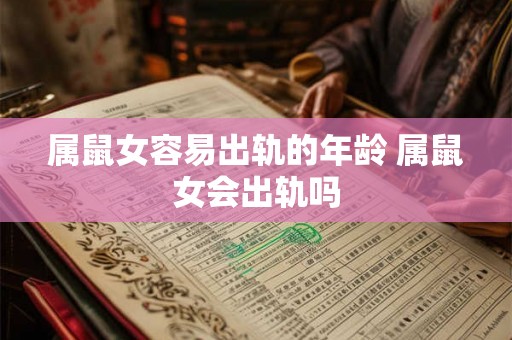 属鼠女容易出轨的年龄 属鼠女会出轨吗