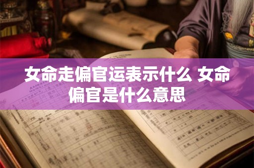 女命走偏官运表示什么 女命偏官是什么意思