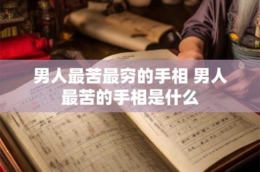 男人最苦最穷的手相 男人最苦的手相是什么