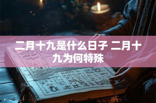 二月十九是什么日子 二月十九为何特殊