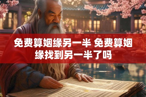 免费算姻缘另一半 免费算姻缘找到另一半了吗