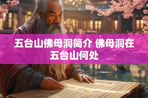 五台山佛母洞简介 佛母洞在五台山何处