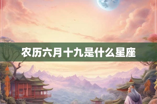 农历六月十九是什么星座