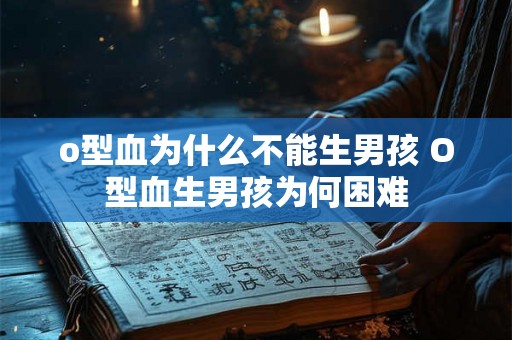 o型血为什么不能生男孩 O型血生男孩为何困难