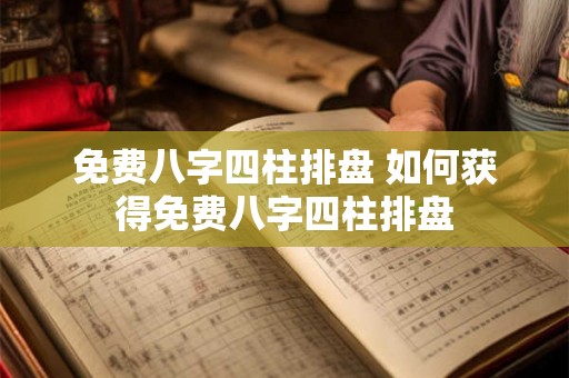 免费八字四柱排盘 如何获得免费八字四柱排盘