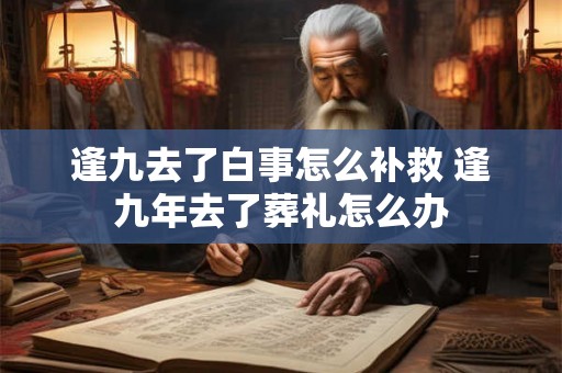 逢九去了白事怎么补救 逢九年去了葬礼怎么办