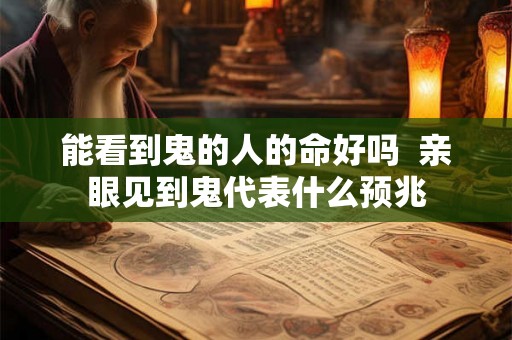 能看到鬼的人的命好吗  亲眼见到鬼代表什么预兆