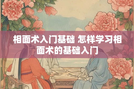 相面术入门基础 怎样学习相面术的基础入门