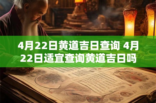 4月22日黄道吉日查询 4月22日适宜查询黄道吉日吗
