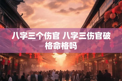 八字三个伤官 八字三伤官破格命格吗