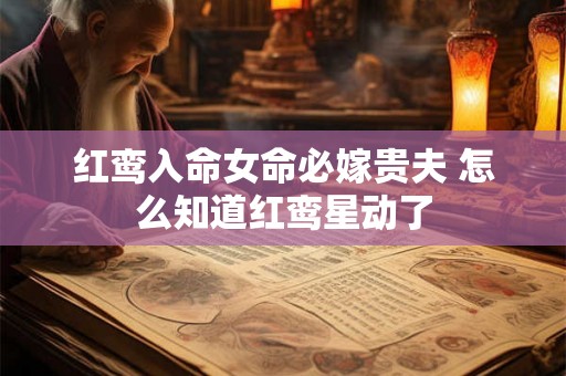 红鸾入命女命必嫁贵夫 怎么知道红鸾星动了 红鸾入命女命必嫁贵夫 怎么知道红鸾星动了