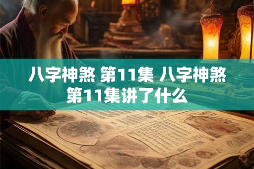 八字神煞 第11集 八字神煞第11集讲了什么 八字神煞 第11集 八字神煞第11集讲了什么