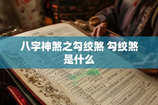 八字神煞之勾绞煞 勾绞煞是什么 八字神煞之勾绞煞 勾绞煞是什么