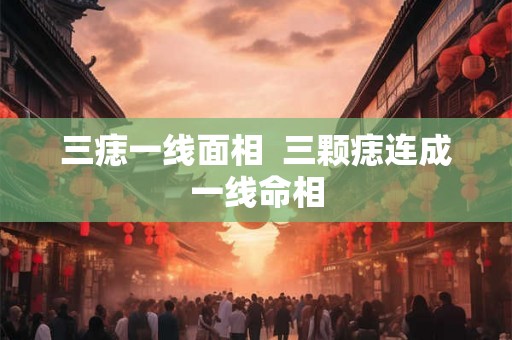 三痣一线面相  三颗痣连成一线命相
