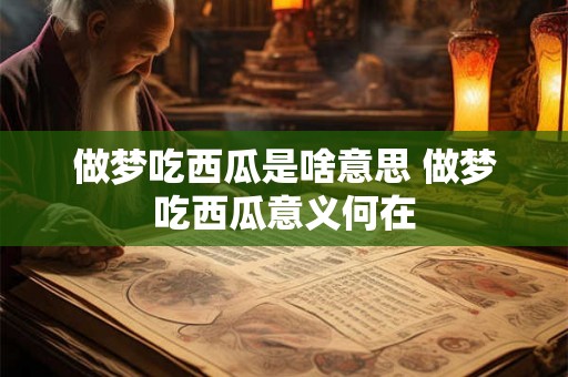 做梦吃西瓜是啥意思 做梦吃西瓜意义何在 做梦吃西瓜是啥意思 做梦吃西瓜意义何在