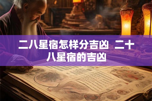 二八星宿怎样分吉凶  二十八星宿的吉凶