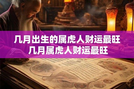 几月出生的属虎人财运最旺 几月属虎人财运最旺