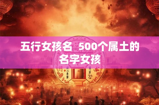 五行女孩名  500个属土的名字女孩