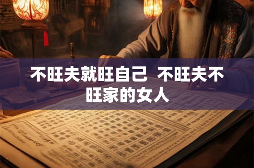 不旺夫就旺自己  不旺夫不旺家的女人