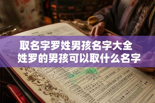 取名字罗姓男孩名字大全 姓罗的男孩可以取什么名字 取名字罗姓男孩名字大全 姓罗的男孩可以取什么名字