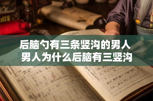 后脑勺有三条竖沟的男人 男人为什么后脑有三竖沟