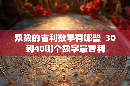 双数的吉利数字有哪些  30到40哪个数字最吉利