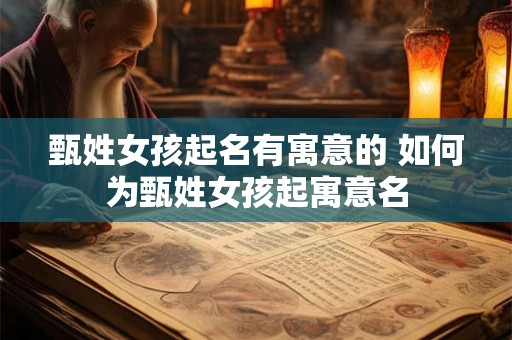甄姓女孩起名有寓意的 如何为甄姓女孩起寓意名 甄姓女孩起名有寓意的 如何为甄姓女孩起寓意名