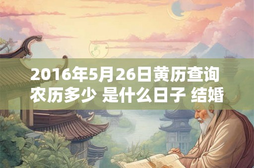 2016年5月26日黄历查询 农历多少 是什么日子 结婚吉时