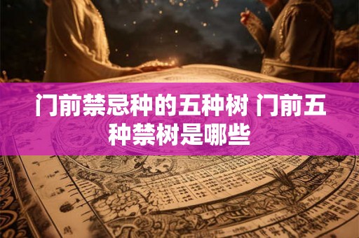 门前禁忌种的五种树 门前五种禁树是哪些