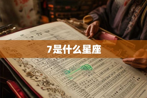 7是什么星座 7是什么星座