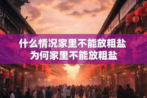 什么情况家里不能放粗盐 为何家里不能放粗盐