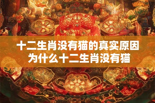 十二生肖没有猫的真实原因 为什么十二生肖没有猫